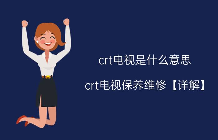 crt电视是什么意思 crt电视保养维修【详解】